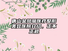 唐山金凤凰医疗整形美容医院介绍,正不正规