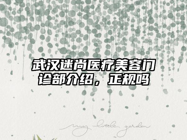 武汉迷尚医疗美容门诊部介绍，正规吗