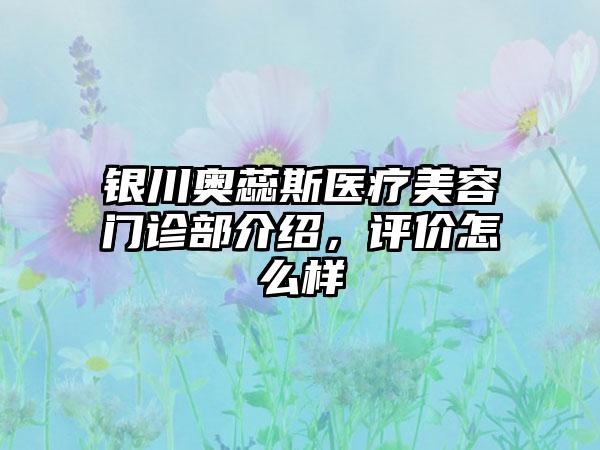 银川奥蕊斯医疗美容门诊部介绍，评价怎么样
