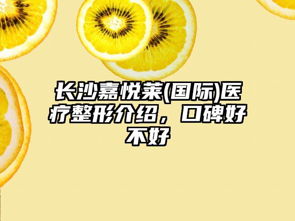 长沙嘉悦莱(国际)医疗整形介绍，口碑好不好