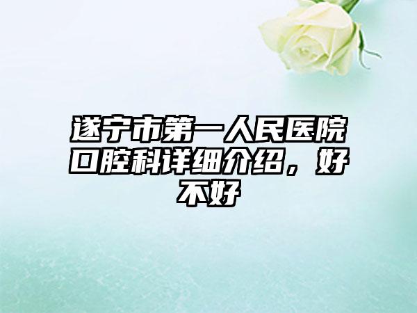 遂宁市第一人民医院口腔科详细介绍，好不好