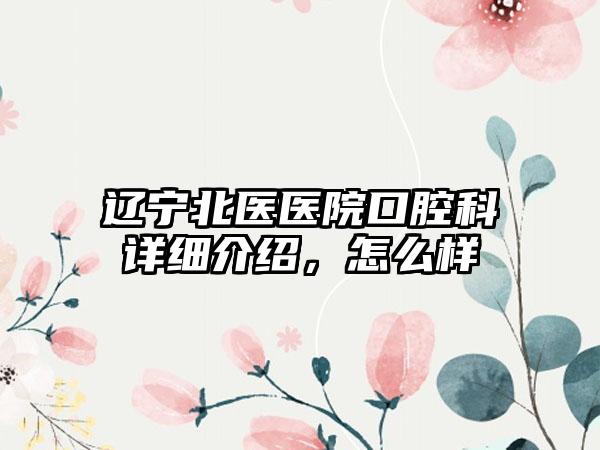 辽宁北医医院口腔科详细介绍，怎么样