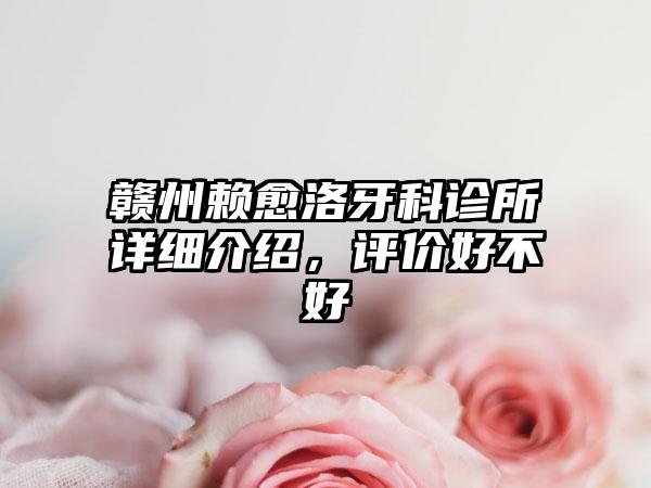 赣州赖愈洛牙科诊所详细介绍，评价好不好