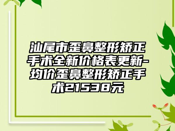 汕尾市歪鼻整形矫正手术全新价格表更新-均价歪鼻整形矫正手术21538元