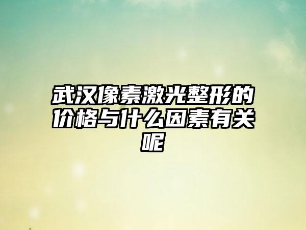 武汉像素激光整形的价格与什么因素有关呢