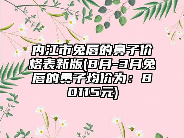 内江市兔唇的鼻子价格表新版(8月-3月兔唇的鼻子均价为：80115元)