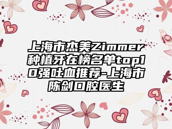 上海市杰美Zimmer种植牙在榜名单top10强吐血推荐-上海市陈剑口腔医生