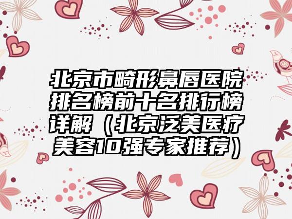 北京市畸形鼻唇医院排名榜前十名排行榜详解（北京泛美医疗美容10强骨干医生推荐）