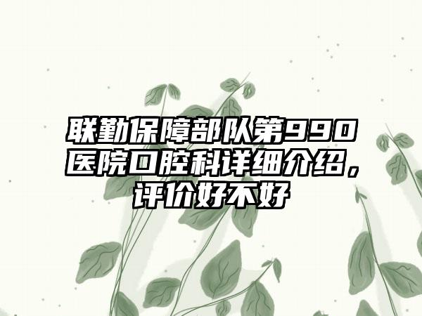 联勤保护部队第990医院口腔科详细介绍，评价好不好