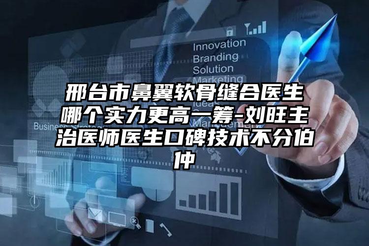 邢台市鼻翼软骨缝合医生哪个实力更高一筹-刘旺主治医师医生口碑技术不分伯仲