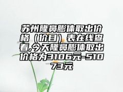 苏州隆鼻膨体取出价格（价目）表在线查看,今天隆鼻膨体取出价格为3106元-51073元
