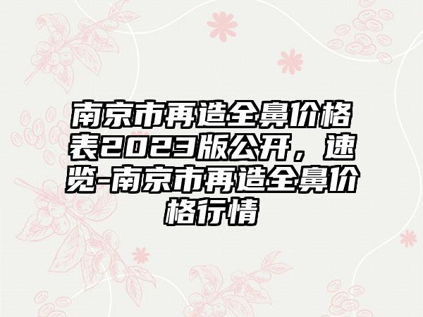 南京市再造全鼻价格表2023版公开，速览-南京市再造全鼻价格行情