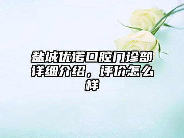 盐城优诺口腔门诊部详细介绍，评价怎么样