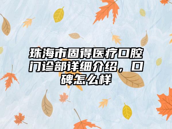 珠海市固得医疗口腔门诊部详细介绍，口碑怎么样