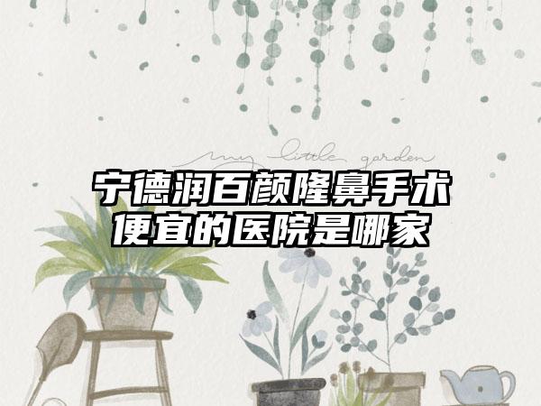 宁德润百颜隆鼻手术便宜的医院是哪家