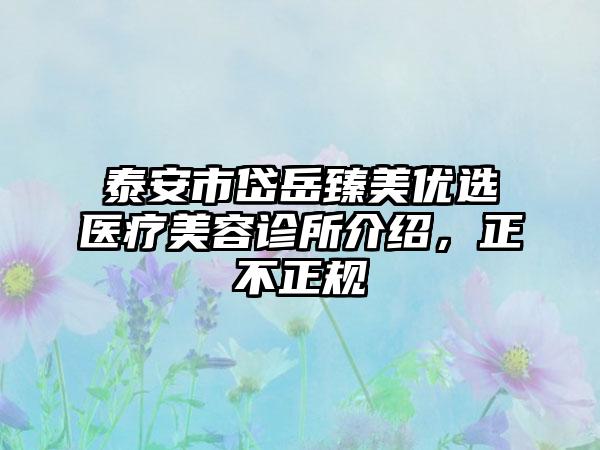 泰安市岱岳臻美优选医疗美容诊所介绍，正不正规
