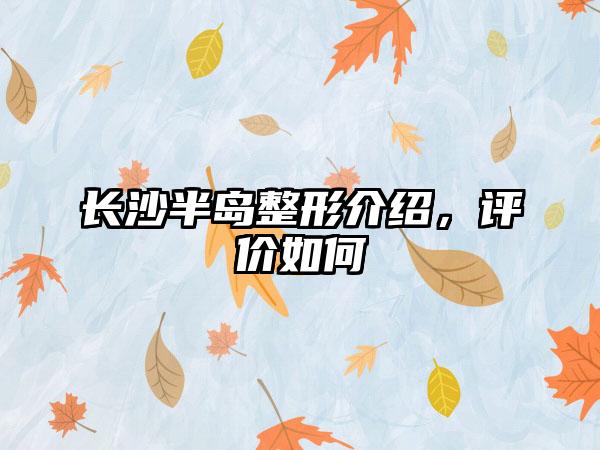 长沙半岛整形介绍，评价如何