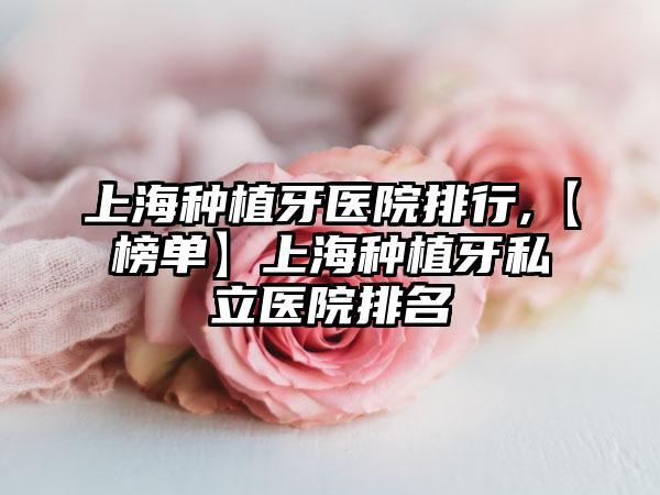 上海种植牙医院排行,【榜单】上海种植牙私立医院排名