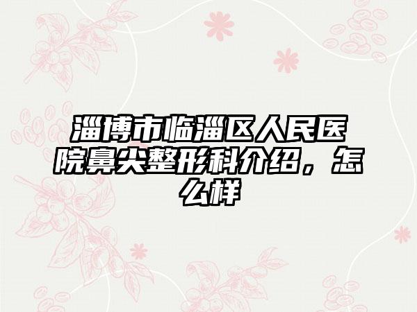 淄博市临淄区人民医院鼻尖整形科介绍,怎么样