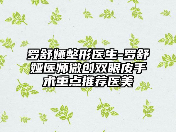 罗舒娅整形医生-罗舒娅医师微创双眼皮手术重点推荐医美