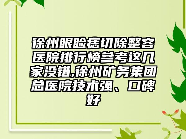 徐州眼睑痣切除整容医院排行榜参考这几家没错,徐州矿务集团总医院技术强、口碑好