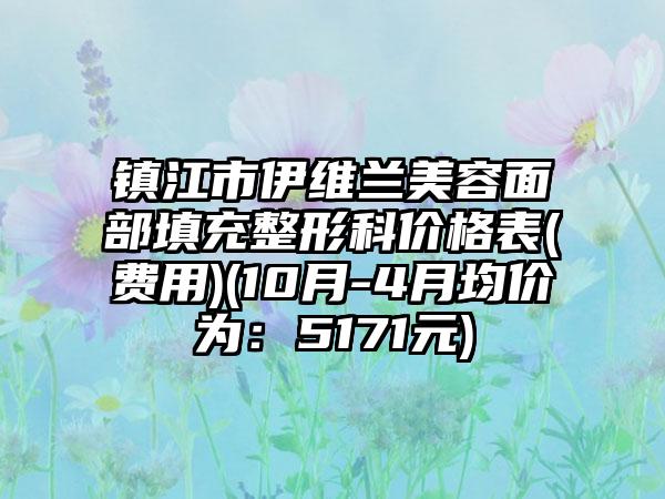 镇江市伊维兰美容面部填充整形科价格表(费用)(10月-4月均价为：5171元)