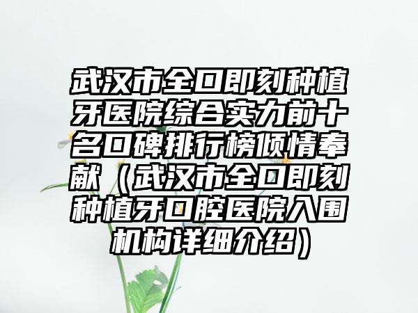 武汉市全口即刻种植牙医院综合实力前十名口碑排行榜倾情奉献（武汉市全口即刻种植牙口腔医院入围机构详细介绍）