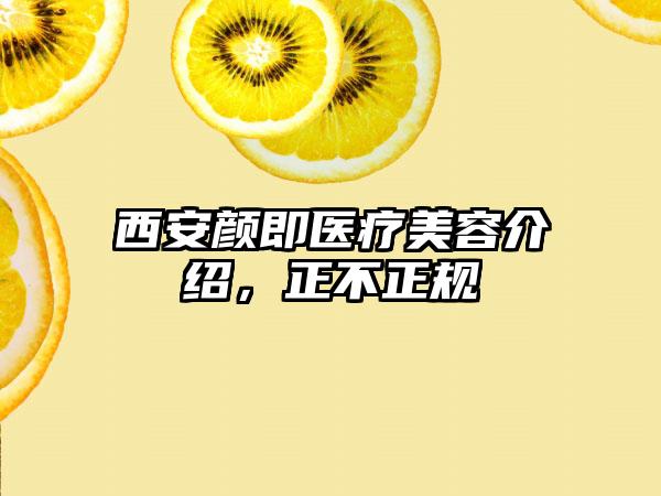 西安颜即医疗美容介绍，正不正规
