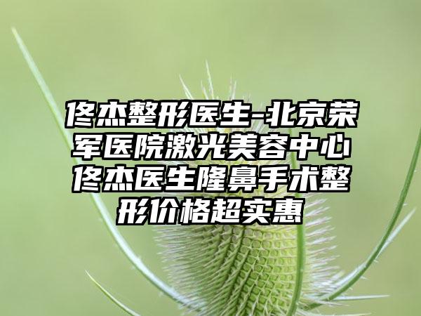 佟杰整形医生-北京荣军医院激光美容中心佟杰医生隆鼻手术整形价格超实惠
