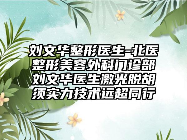 刘文华整形医生-北医整形美容外科门诊部刘文华医生激光脱胡须实力技术远超同行