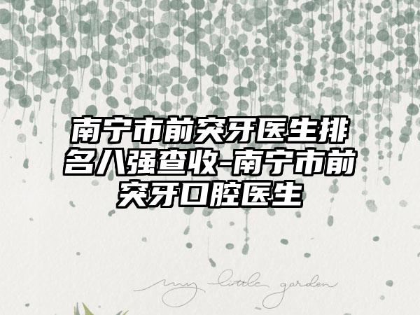 南宁市前突牙医生排名八强查收-南宁市前突牙口腔医生