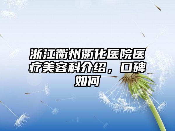浙江衢州衢化医院医疗美容科介绍，口碑如何