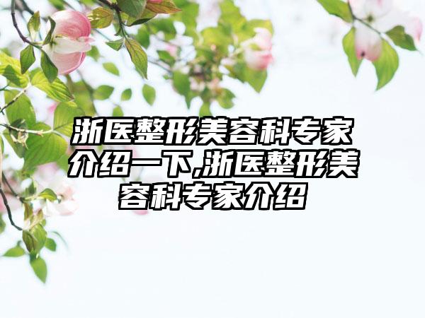 浙医整形美容科骨干医生介绍一下,浙医整形美容科骨干医生介绍
