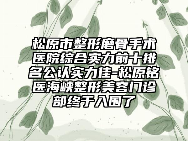 松原市整形磨骨手术医院综合实力前十排名公认实力佳-松原铭医海峡整形美容门诊部终于入围了