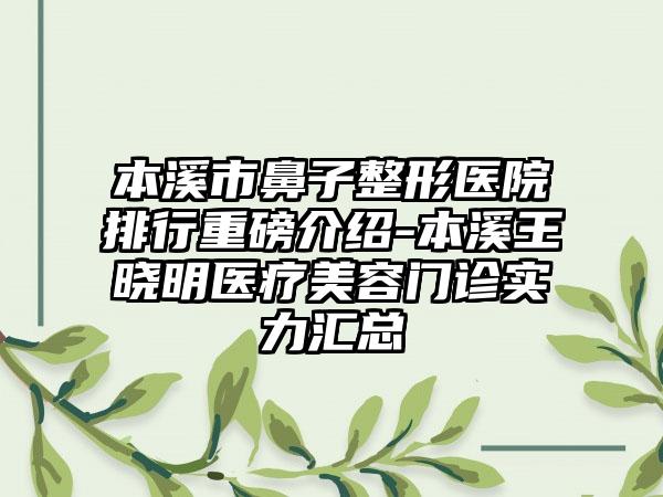 本溪市鼻子整形医院排行重磅介绍-本溪王晓明医疗美容门诊实力汇总