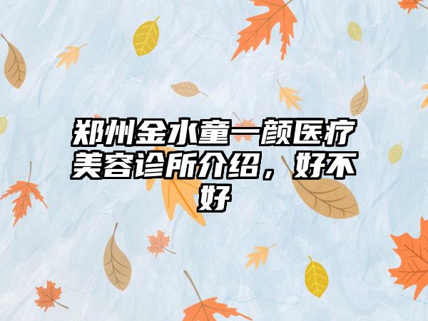 郑州金水童一颜医疗美容诊所介绍,好不好