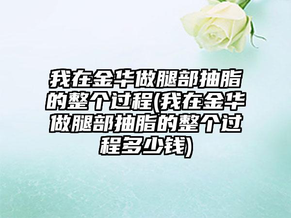 我在金华做腿部抽脂的整个过程(我在金华做腿部抽脂的整个过程多少钱)