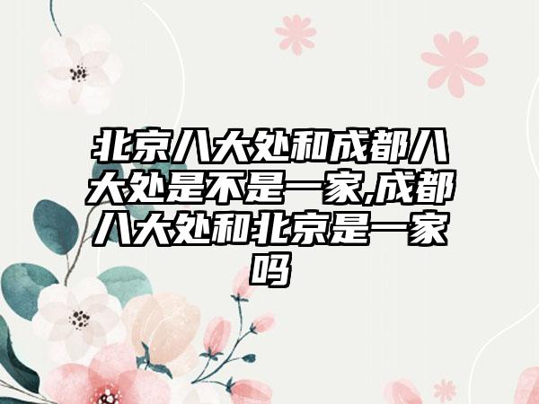 北京八大处和成都八大处是不是一家,成都八大处和北京是一家吗