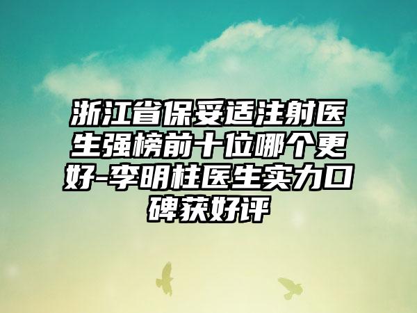 浙江省保妥适注射医生强榜前十位哪个更好-李明柱医生实力口碑获好评