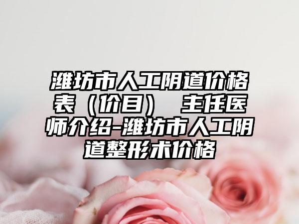 潍坊市人工阴道价格表（价目） 主任医师介绍-潍坊市人工阴道整形术价格