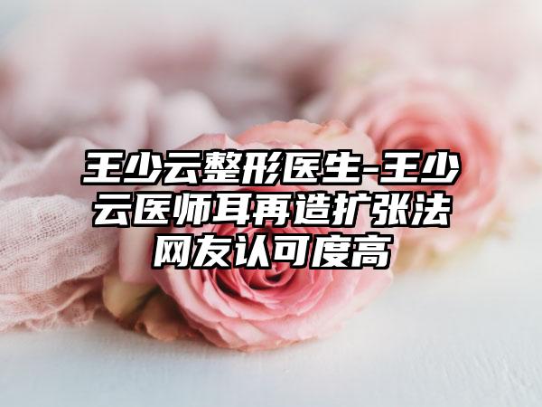王少云整形医生-王少云医师耳再造扩张法网友认可度高