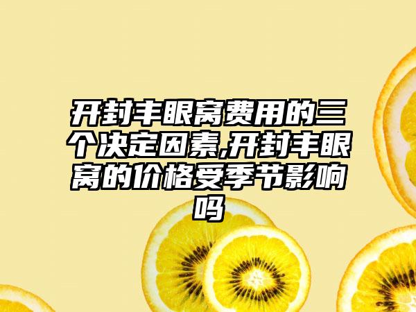 开封丰眼窝费用的三个决定因素,开封丰眼窝的价格受季节影响吗