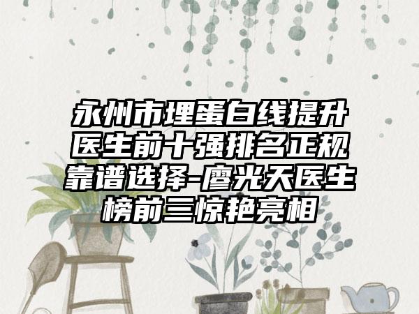 永州市埋蛋白线提升医生前十强排名正规靠谱选择-廖光天医生榜前三惊艳亮相