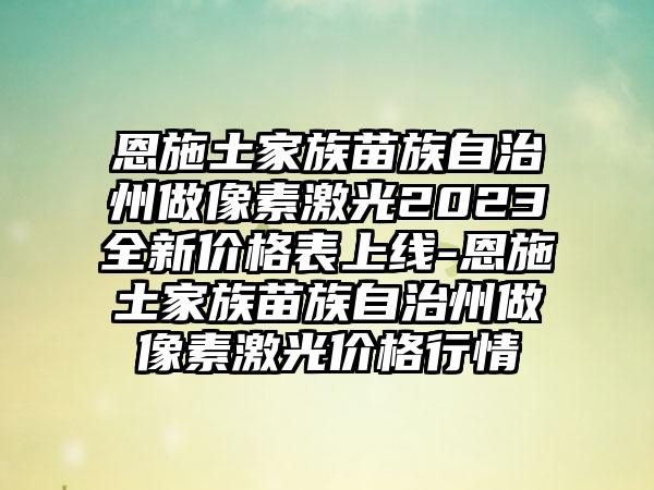恩施土家族苗族自治州做像素激光2023全新价格表上线-恩施土家族苗族自治州做像素激光价格行情