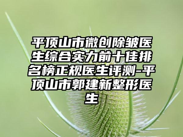平顶山市微创除皱医生综合实力前十佳排名榜正规医生评测-平顶山市郭建新整形医生