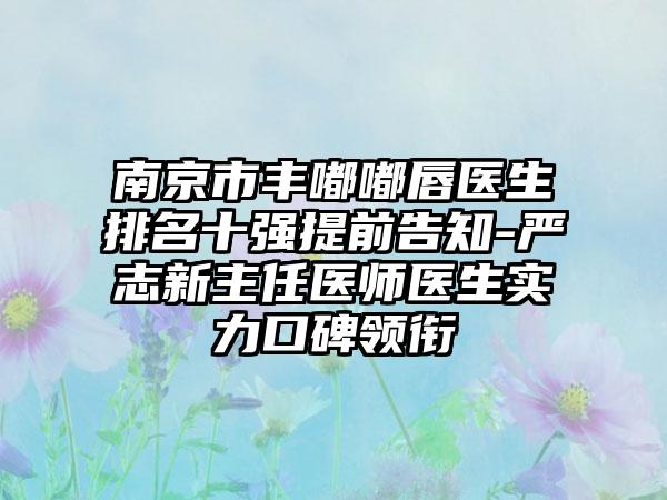 南京市丰嘟嘟唇医生排名十强提前告知-严志新主任医师医生实力口碑领衔
