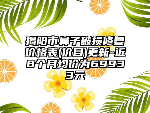 揭阳市鼻子破损修复价格表(价目)更新-近8个月均价为69933元