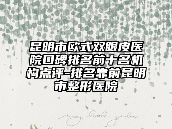 昆明市欧式双眼皮医院口碑排名前十名机构点评-排名靠前昆明市整形医院