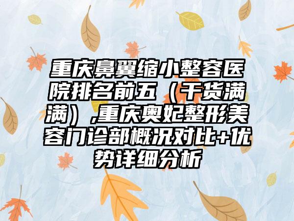 重庆鼻翼缩小整容医院排名前五（干货满满）,重庆奥妃整形美容门诊部概况对比+优势详细分析