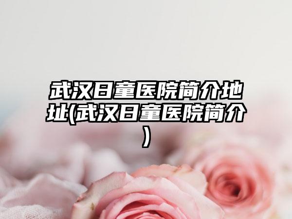 武汉日童医院简介地址(武汉日童医院简介)